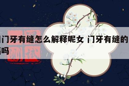 面相门牙有缝怎么解释呢女 门牙有缝的女人有福吗