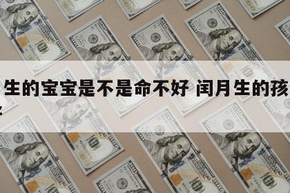 闰月生的宝宝是不是命不好 闰月生的孩子好不好
