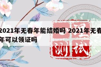 2021年无春年能结婚吗 2021年无春年可以领证吗