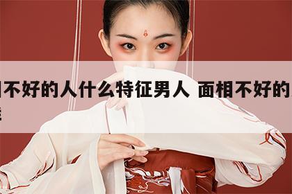 面相不好的人什么特征男人 面相不好的人会怎样