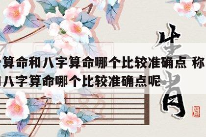 称骨算命和八字算命哪个比较准确点 称骨算命和八字算命哪个比较准确点呢
