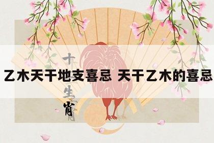 乙木天干地支喜忌 天干乙木的喜忌