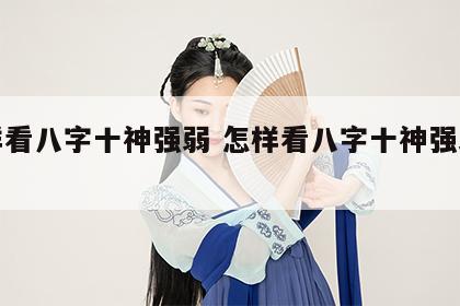 怎样看八字十神强弱 怎样看八字十神强弱程度