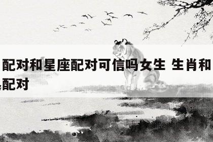 生肖配对和星座配对可信吗女生 生肖和星座一起配对