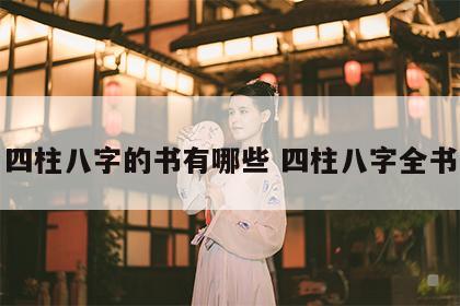 四柱八字的书有哪些 四柱八字全书