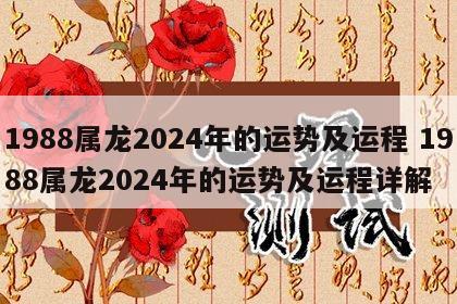 1988属龙2024年的运势及运程 1988属龙2024年的运势及运程详解