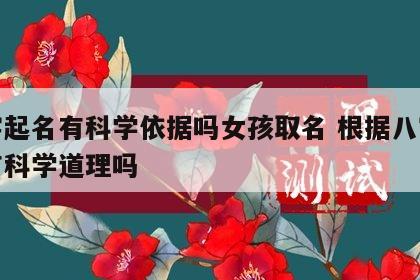 八字起名有科学依据吗女孩取名 根据八字起名有科学道理吗