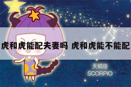 虎和虎能配夫妻吗 虎和虎能不能配