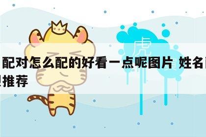 姓名配对怎么配的好看一点呢图片 姓名配对强烈推荐