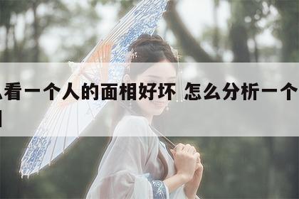 怎么看一个人的面相好坏 怎么分析一个人的面相