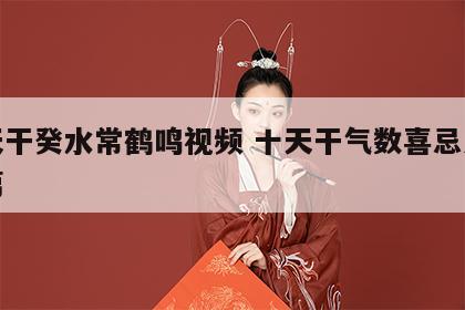 十天干癸水常鹤鸣视频 十天干气数喜忌之癸水篇