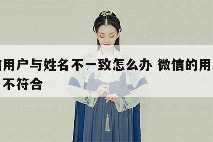 微信用户与姓名不一致怎么办 微信的用户和姓名不符合