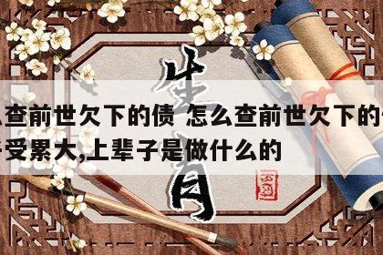 怎么查前世欠下的债 怎么查前世欠下的债这辈子受累大,上辈子是做什么的