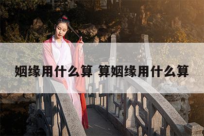 姻缘用什么算 算姻缘用什么算