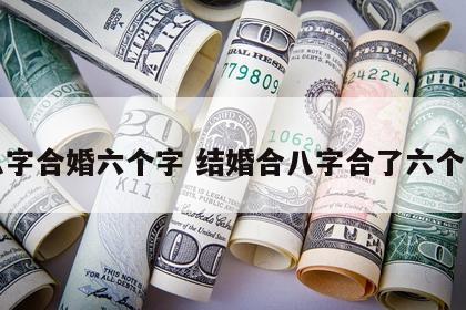 八字合婚六个字 结婚合八字合了六个字