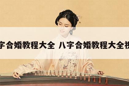 八字合婚教程大全 八字合婚教程大全视频