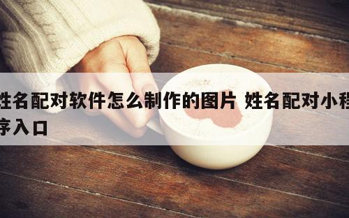 姓名配对软件怎么制作的图片 姓名配对小程序入口