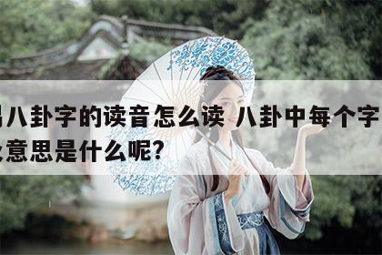 周易八卦字的读音怎么读 八卦中每个字的读音及意思是什么呢?