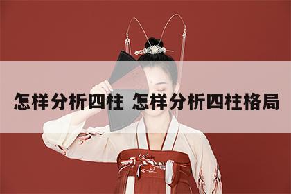 怎样分析四柱 怎样分析四柱格局