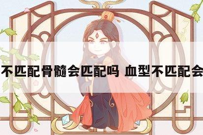 血型不匹配骨髓会匹配吗 血型不匹配会怎样