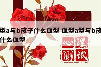 血型a与b孩子什么血型 血型a型与b孩子是什么血型