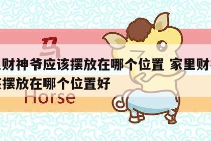 家里财神爷应该摆放在哪个位置 家里财神爷应该摆放在哪个位置好