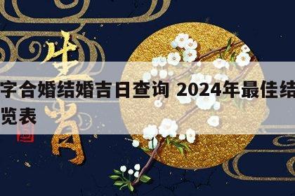 八字合婚结婚吉日查询 2024年最佳结婚一览表