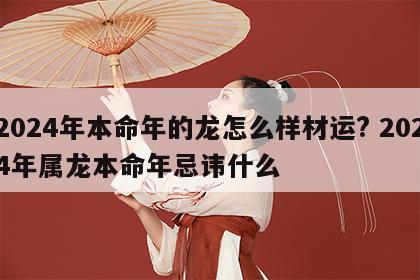 2024年本命年的龙怎么样材运? 2024年属龙本命年忌讳什么