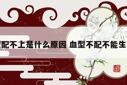 血型配不上是什么原因 血型不配不能生育吗