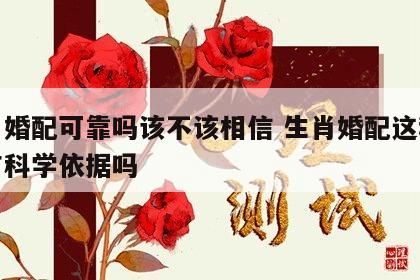 生肖婚配可靠吗该不该相信 生肖婚配这种说法有科学依据吗