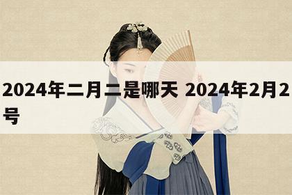 2024年二月二是哪天 2024年2月2号