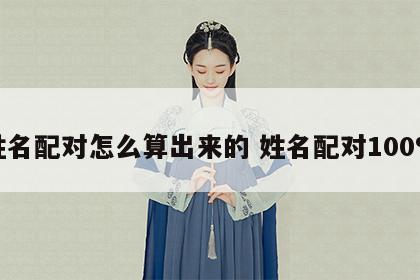 姓名配对怎么算出来的 姓名配对100%
