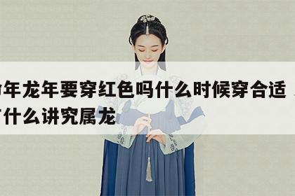 本命年龙年要穿红色吗什么时候穿合适 本命年有什么讲究属龙