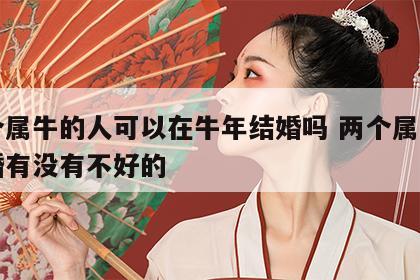 两个属牛的人可以在牛年结婚吗 两个属牛的结婚有没有不好的