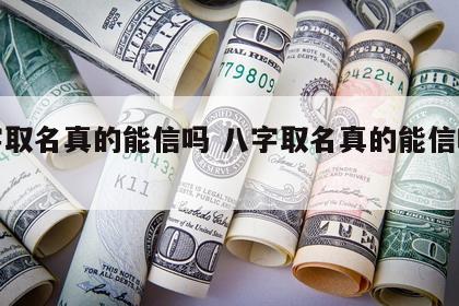 八字取名真的能信吗 八字取名真的能信吗女孩