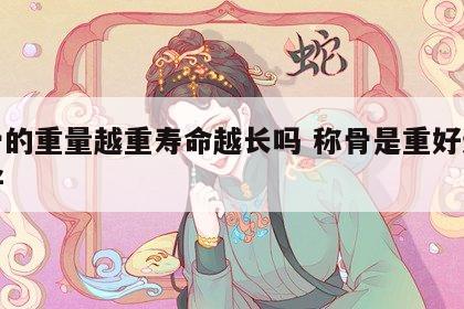 称骨的重量越重寿命越长吗 称骨是重好还是轻好