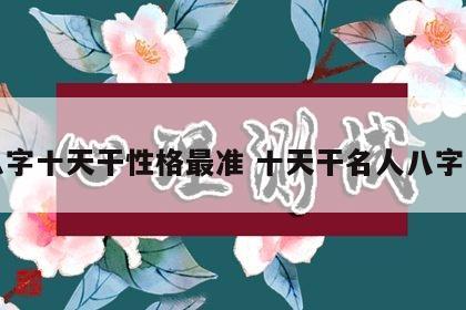 八字十天干性格最准 十天干名人八字录
