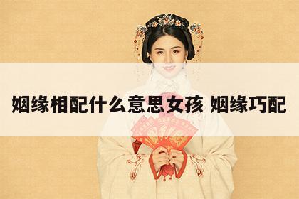 姻缘相配什么意思女孩 姻缘巧配