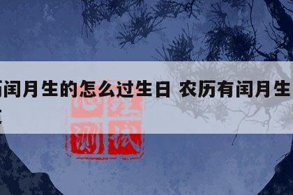 农历闰月生的怎么过生日 农历有闰月生日怎么过