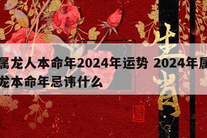 属龙人本命年2024年运势 2024年属龙本命年忌讳什么