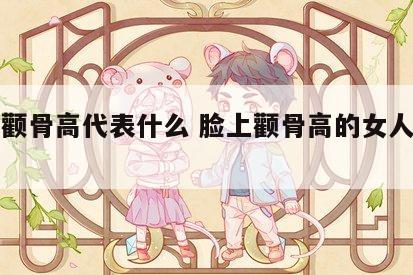 面相颧骨高代表什么 脸上颧骨高的女人面相好吗