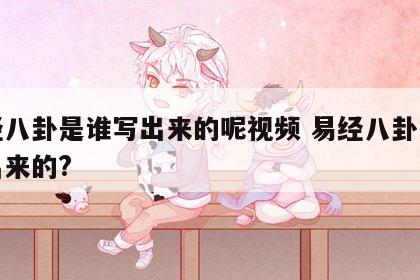 易经八卦是谁写出来的呢视频 易经八卦是谁写出来的?