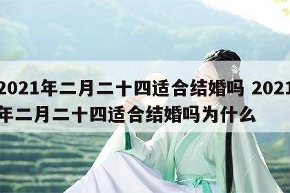 2021年二月二十四适合结婚吗 2021年二月二十四适合结婚吗为什么