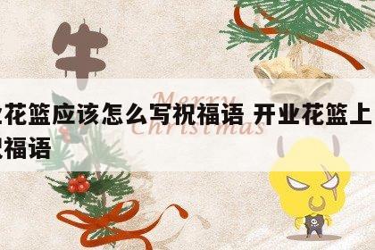 开业花篮应该怎么写祝福语 开业花篮上怎么写祝福语