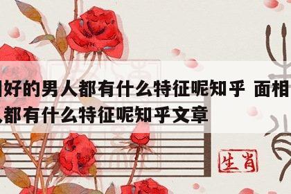 面相好的男人都有什么特征呢知乎 面相好的男人都有什么特征呢知乎文章