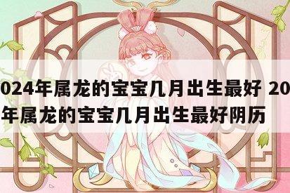 2024年属龙的宝宝几月出生最好 2024年属龙的宝宝几月出生最好阴历