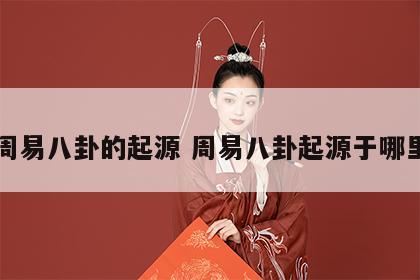 周易八卦的起源 周易八卦起源于哪里