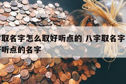 八字取名字怎么取好听点的 八字取名字怎么取好听点的名字