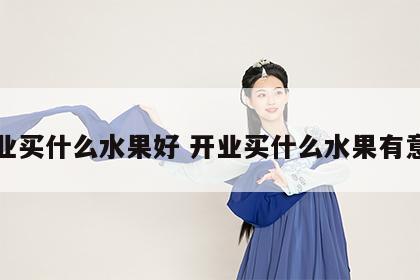 开业买什么水果好 开业买什么水果有意义
