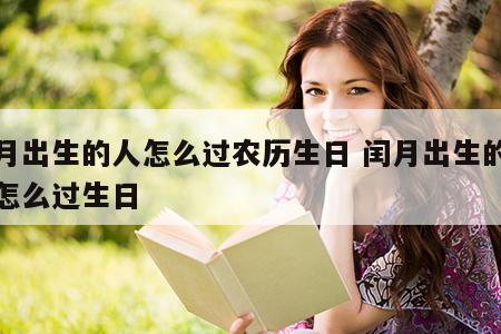 闰月出生的人怎么过农历生日 闰月出生的小孩怎么过生日